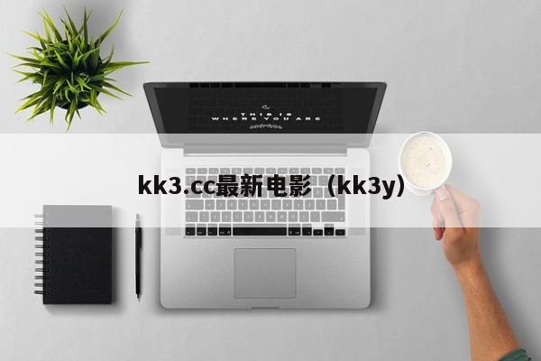 kk3.cc最新电影（kk3y）